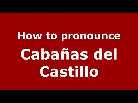 How to pronounce Cabañas del Castillo (Spanish/Spain) - PronounceNames.com