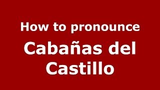 How to pronounce Cabañas Del Castillo