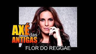 Flor do Reggae - Ivete Sangalo -  Axé das Antigas