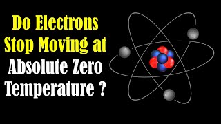 Do Electrons Stop Moving at Absolute Zero Temperature - What Happens at Absolute Zero Temperature