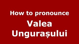 How to pronounce Valea Ungurașului