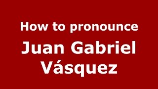 How to pronounce Juan Gabriel Vásquez