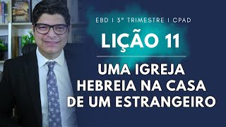 LIÇÃO 11 I UMA IGREJA HEBREIA NA CASA DE UM ESTRANGEIRO I  EBD I 3º TRI I PR. EPAMINONDAS FONSECA