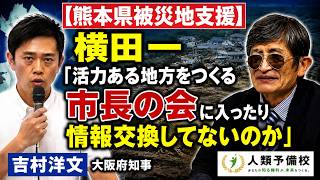 【熊本県被災地支援】横田一「活力ある地方をつくる市長の会に入ったり情報交換してないのか」吉村洋文大阪府知事2026年8月4日（火）