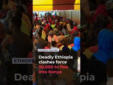 Deadly Ethiopia clashes force 30,000 to flee into Kenya
