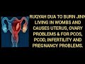 RUQYAH DUA TO BURN JINN LIVING IN WOMBS AND CAUSES UTERUS OVARY PROBLEMS FOR PCOS PCOD INFERTIL