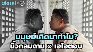 มนุษย์เกิดมาทำไม?  นิ้วกลมถาม x เอไอตอบ (อย่างอึ้ง!)  โครงการโดย okmd