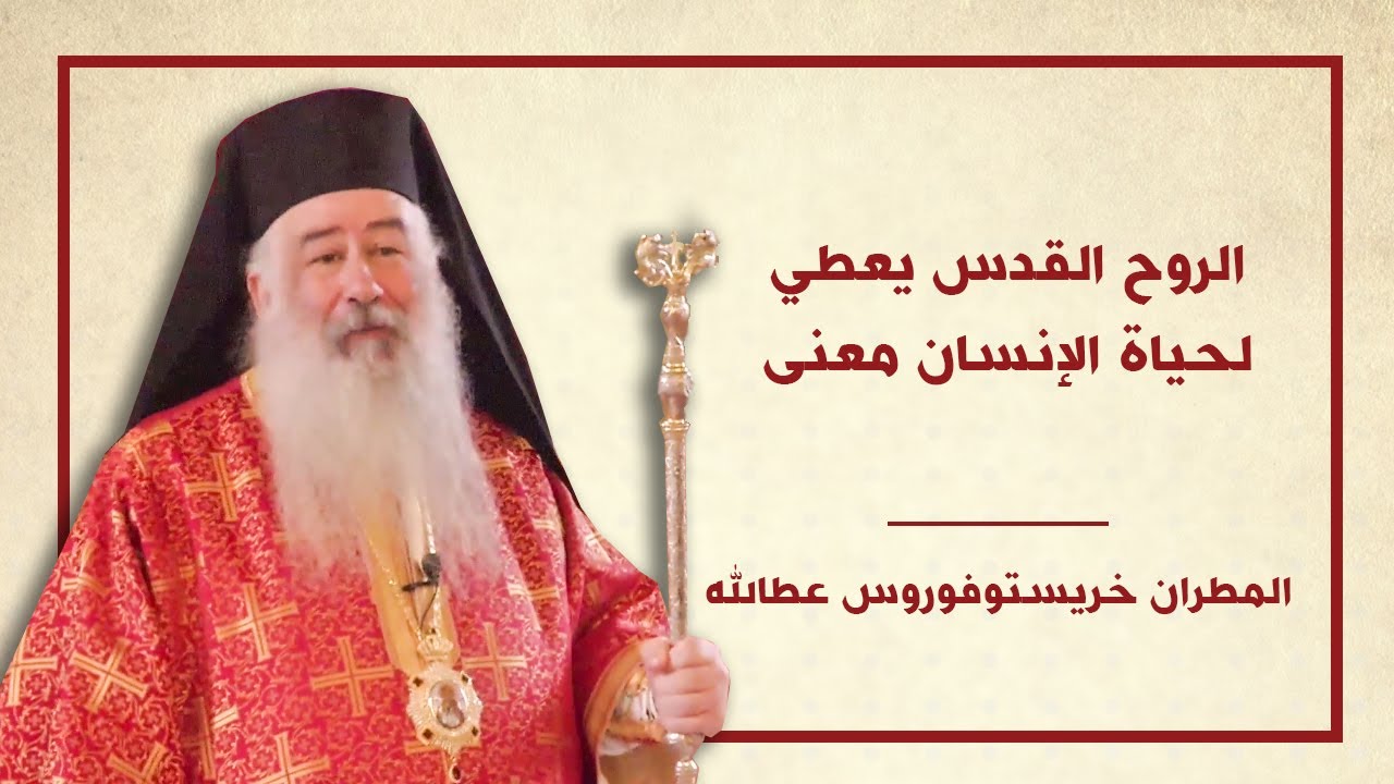سيادة المطران خريستوفوروس : الروح القدس يعطي لحياة الإنسان معنى