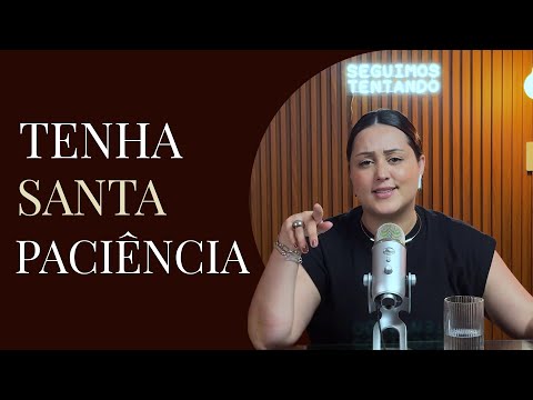 #17 | Tenha santa paciência | Podcast Seguimos Tentando com Larissa Garbiati