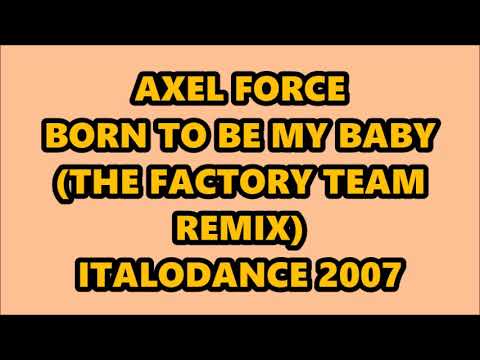 AXEL FORCE - BORN TO BE MY BABY (THE FACTORY TEAM REMIX) ITALODANCE 2007