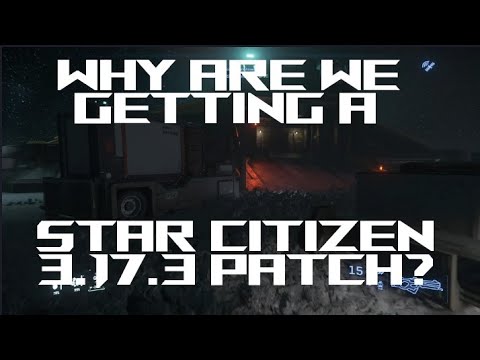 Why are we getting a Star Citizen 3.17.3 patch ?