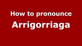 How to pronounce Arrigorriaga