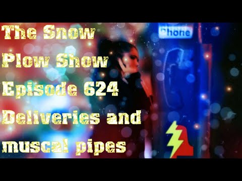 The Snow Plow Show Episode 624 - Deliveries and Musical Pipes