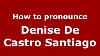 How to pronounce Denise De Castro Santiago