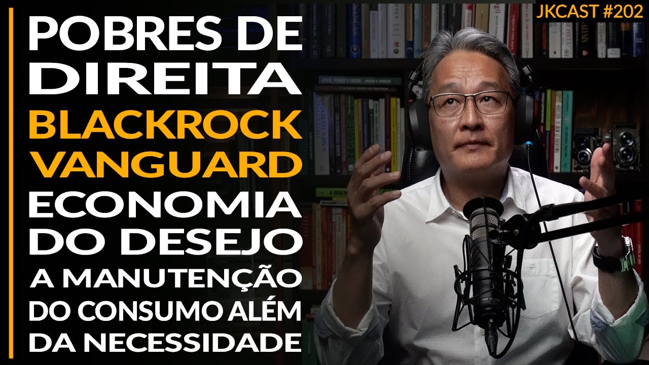 BlackRock, Vanguard, Economia do Desejo, Pobres de Direita - JK Cast #202