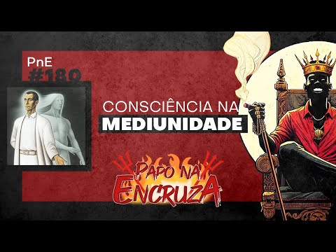 Papo na Encruza 180 - Consciência na Mediunidade