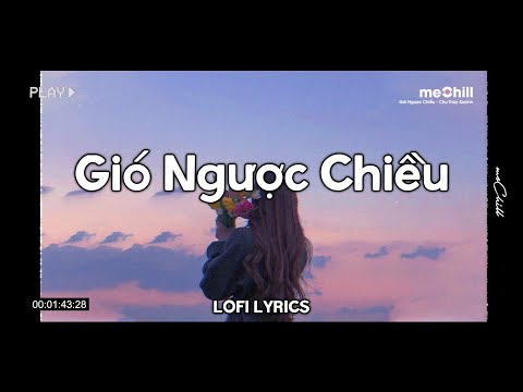 ♬ Gió Ngược Chiều (Lofi Lyrics) - Chu Thúy Quỳnh x meChill