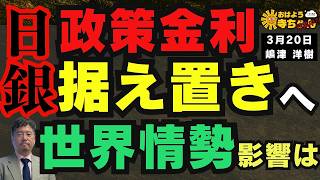 【日本 経済動向】日銀 政策金利据え置きへ 世界情勢影響は 3月20日(金) 嶋津洋樹(ストラテジスト)