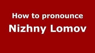 How to pronounce Nizhny Lomov