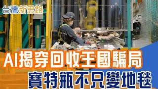 台灣「新百岳」竟是垃圾山？直擊五股AI分選基地，揭穿回收王國的殘酷現實 攻破塑膠循環天花板！台南神廠挑戰「瓶到瓶」，打造歐盟認證的最強回收鏈│【台灣新思路】20260204│三立iNEWS