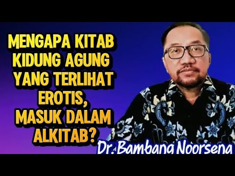 DR. BAMBANG NOORSENA: MENGAPA KITAB KIDUNG AGUNG YANG TERLIHAT EROTIS, MASUK DALAM ALKITAB?