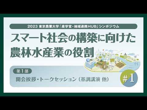 【#1 東京農業大学「産学官・地域連携HUB」シンポジウム / 2023年度 第2回】「スマート社会の構築に向けた農林水産業の役割」【第1部】