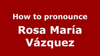 How to pronounce Rosa María Vázquez