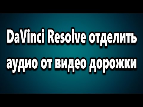 DaVinci Resolve как отделить аудио от видео дорожки