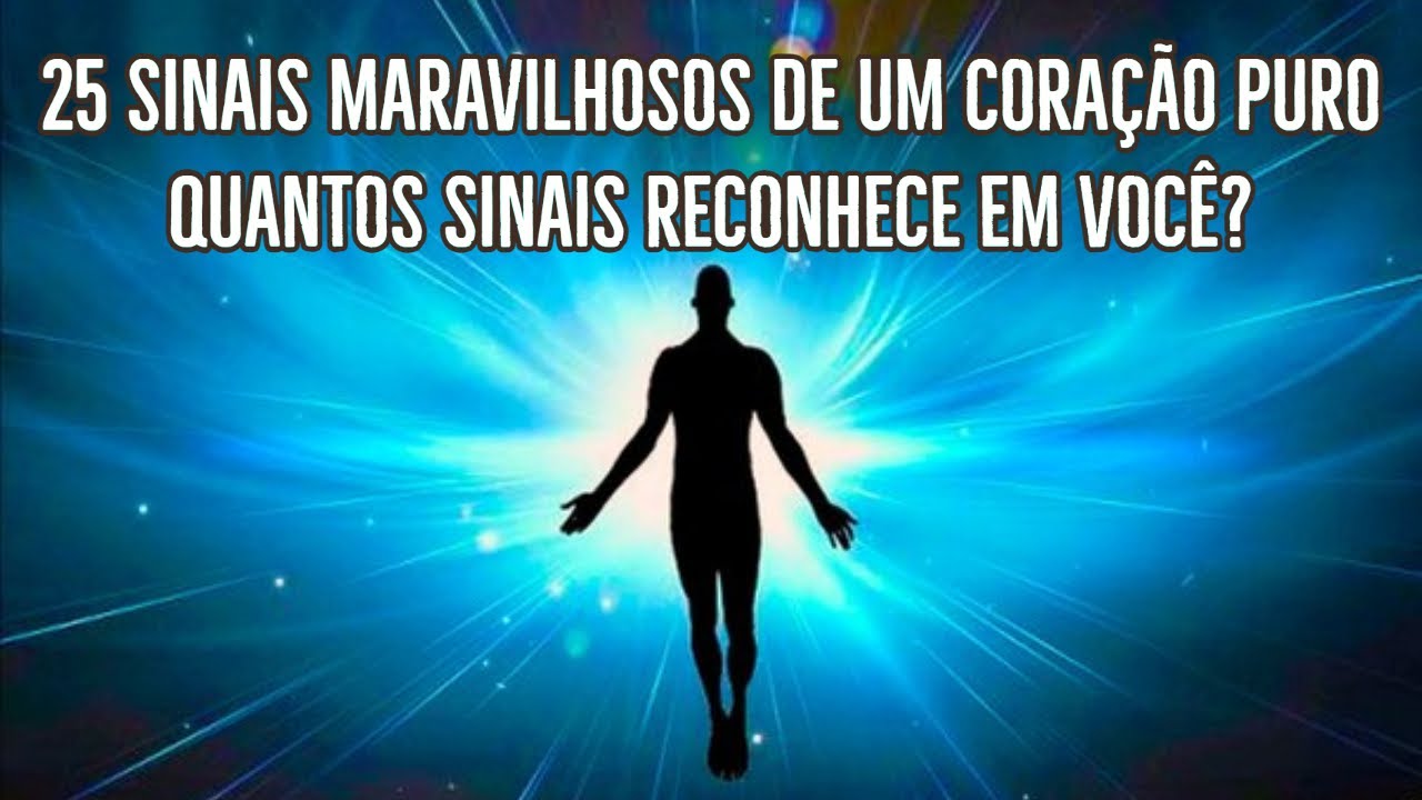 25 SINAIS MARAVILHOSOS DE UM CORAÇÃO PURO. QUANTOS SINAIS RECONHECE EM VOCÊ