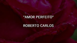 AMOR PERFEITO - Roberto Carlos | Letra