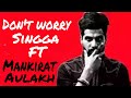 Don't worry [Full song] Singga ft Mankirat Aulakh | Latest songs 2018