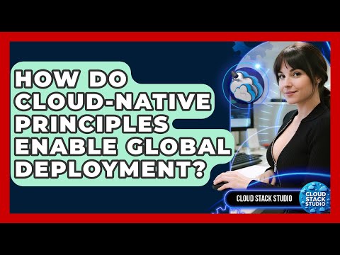 How Do Cloud-native Principles Enable Global Deployment? - Cloud Stack Studio