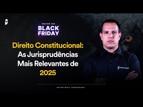 Direito Constitucional: As Jurisprudências Mais Relevantes de 2025 - Melhor que Black Friday