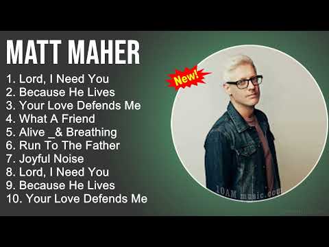Matt Maher Praise and Worship Playlist - Lord, I Need You, Because He Lives, Your Love Defends Me