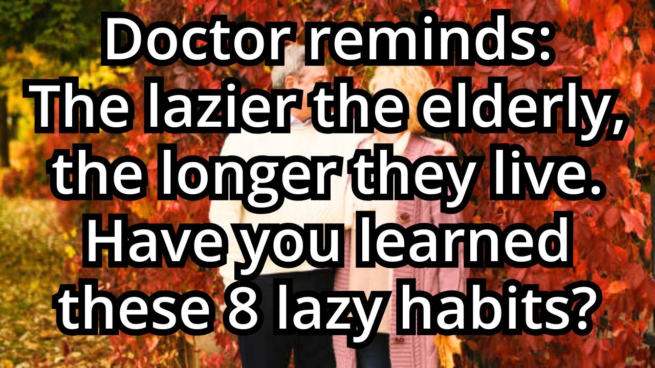 Doctors say: The lazier the elderly, the longer they live! Have you picked up these 8 'lazy' habits?