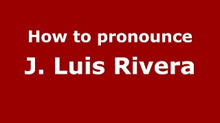 How to pronounce J. Luis Rivera