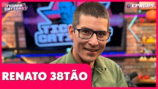 RENATO 38TÃO -  TICARACATICAST | EP 689