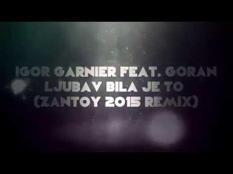 Igor Garnier feat. Goran - Ljubav Bila Je To (Zantoy 2015 Remix)