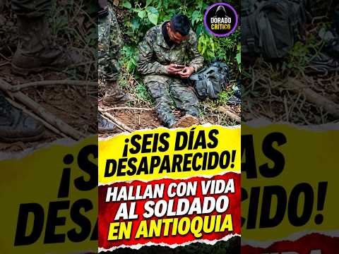 🇨🇴 ¡SEIS DÍAS DESAPARECIDO! HALLAN CON VIDA AL SOLDADO EN ANTIOQUIA