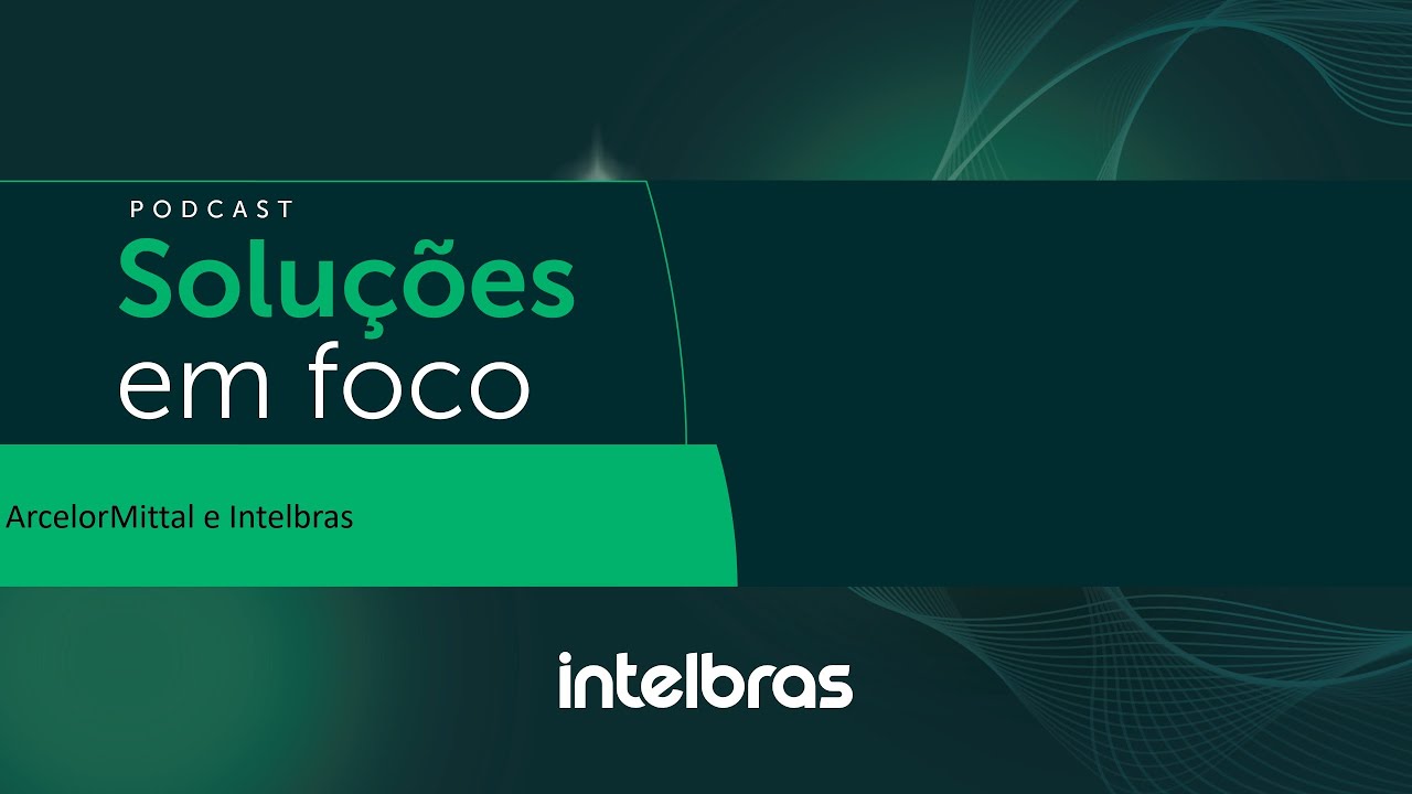 Podcast Soluções em Foco: ArcelorMittal e Intelbras
