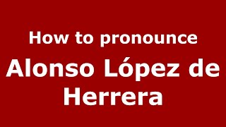How to pronounce Alonso López De Herrera