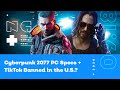 Cyberpunk 2077 PC Specs Revealed + Tik Tok Downloads Banned