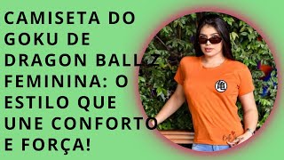 Vídeo sem tíCamiseta do Goku de Dragon Ball Z Feminina O Estilo que Une Conforto e Força!tulo.