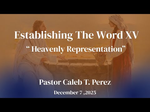 Dec 7, 2025 | Pastor Caleb T Perez - Establishing the Word 15 - "Heavenly Representation"