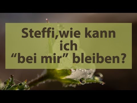 Steffi, wie kann ich "bei mir" bleiben ?
