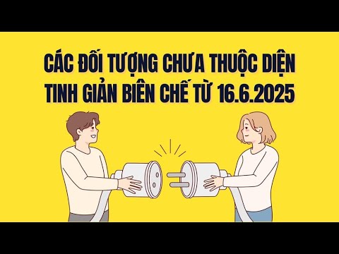 Các trường hợp đặc biệt chưa bị tinh giản biên chế từ 16.6.2025