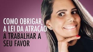 COMO OBRIGAR A LEI DA ATRAÇÃO A TRABALHAR A SEU FAVOR