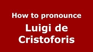 How to pronounce Luigi De Cristoforis