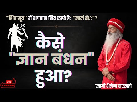 "शिव सूत्र" में भगवान शिव कहते है: "ज्ञानं बंधः" !!  कैसे "ज्ञान बंधन" हुआ?