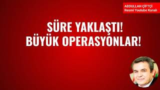 SÜRE YAKLAŞTI! BÜYÜK OPERASYONLAR!